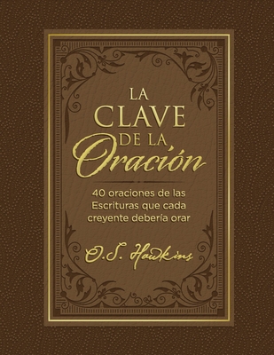 La Clave de la Oraci?n: 40 Oraciones de Las Escrituras Que Cada Creyente Deber?a Orar - Hawkins, O S