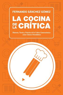 La Cocina de La Critica: Historia, Teoria y Practica de La Critica Gastronomica Como Genero Periodistico - G?mez, Fernando Snchez
