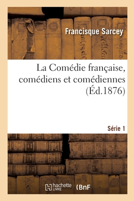 La Com?die Fran?aise, Com?diens Et Com?diennes. S?rie 1 - Sarcey, Francisque, and Gaucherel, L?on