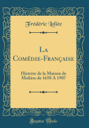 La Com?die-Fran?aise: Histoire de la Maison de Moli?re de 1658 a 1907 (Classic Reprint)