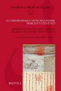 La Correspondance Entre Souverains, Princes Et Cites-Etats: Approches Croisees Entre l'Orient Musulman, l'Occident Latin Et Byzance (Xiiie-Debut Xvie S.)