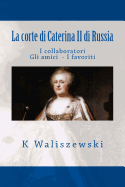 La corte di Caterina II di Russia: I collaboratori Gli amici I favoriti