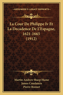 La Cour De Philippe Iv Et La Decadence De L'Espagne, 1621-1665 (1912)