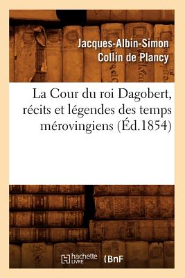 La Cour Du Roi Dagobert, Recits Et Legendes Des Temps Merovingiens, (Ed.1854) - Collin De Plancy, Jacques-Albin-Simon