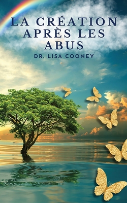 La cr?ation apr?s les abus: Comment gu?rir d'un traumatisme et reprendre sa vie en main Quand tout le reste a ?chou? - Cooney, Lisa, Dr.