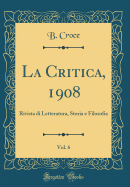 La Critica, 1908, Vol. 6: Rivista Di Letteratura, Storia E Filosofia (Classic Reprint)