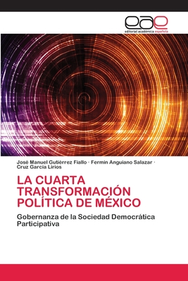 La Cuarta Transformacin Poltica de Mxico - Gutirrez Fiallo, Jos Manuel, and Anguiano Salazar, Fermn, and Garca Lirios, Cruz