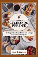 La Cucina Completa per due: Le ricette porzionate perfettamente sane per i momenti di tutti i giorni