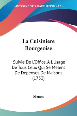 La Cuisini?re Bourgeoise: Suivie De L'Office, ? L'Usage De Tous Ceux Qui Se M?lent De La D?pense Des Maisons: Contenant La Mani?re De Diss?quer, Conno?tre Et Servir Toutes Sortes De Viandes - Menon