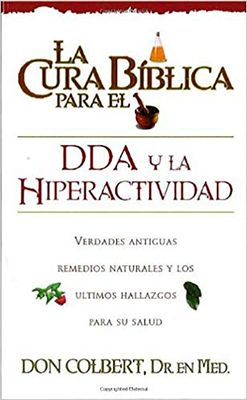 La Cura Biblica Para El Dda y La Hiperactividad: Verdades Antiguas, Remedios Naturales y Los Ultimos Hallazgos Para Su Salud - Colbert, Don, M D