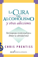 La Cura del Alcoholismo y Otras Adicciones: Un Programa Excepcional Para Obtener La Sobriedad Total