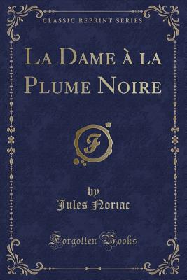 La Dame  La Plume Noire (Classic Reprint) - Noriac, Jules