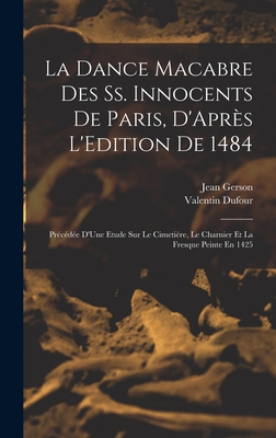 La Dance Macabre Des SS. Innocents de Paris, D'Apres L'Edition de 1484: Precedee D'Une Etude Sur Le Cimetiere, Le Charnier Et La Fresque Peinte En 1425 (Classic Reprint) - Dufour, Valentin