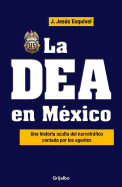 La Dea En Mexico / The Dea in Mexico: Una Historia Oculta del Narcotrafico Contada Por Los Agentes
