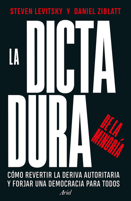 La Dictadura de la Minor?a: C?mo Revertir La Deriva Autoritaria Y Forjar Una Democracia Para Todos / Tyranny of the Minority - Levitsky, Steven, and Ziblatt, Daniel