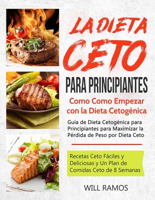 La Dieta Ceto para Principiantes: Como Como Empezar con la Dieta Cetog?nica: Gu?a de Dieta Cetog?nica para Principiantes para Maximizar la P?rdida de Peso por Dieta Ceto: (libro en espaol/spanish) - Ramos, Will