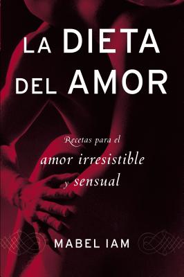La Dieta del Amor: Recetas Para El Amor Irresistible Y Sensuall - Iam, Mabel