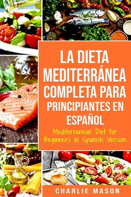 La Dieta Mediterrnea Completa para Principiantes En espaol / Mediterranean Diet for Beginners In Spanish Version - Mason, Charlie