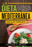La dieta mediterrnea: una gua completa: 50 recetas rpidas y sencillas bajas en caloras y altas en protenas de la dieta mediterrnea para bajar de peso