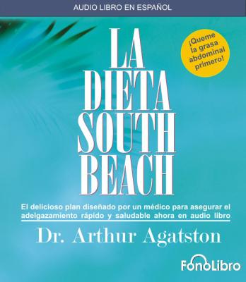 La Dieta South Beach: El Delicioso Plan Disenado Por un Medico Para Asegurar el Adelgazamiento Rapido y Saludable Ahora en Audio Libro - Agatston, Arthur S, MD