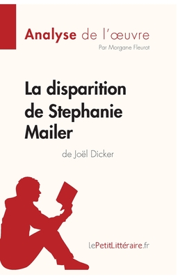 La disparition de Stephanie Mailer de Jo?l Dicker (Analyse de l'oeuvre): Analyse compl?te et r?sum? d?taill? de l'oeuvre - Lepetitlitteraire, and Morgane Fleurot