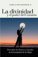 La divinidad y el poder del Coraz?n: Descubre los Dones y el poder de la feminidad de la Mujer