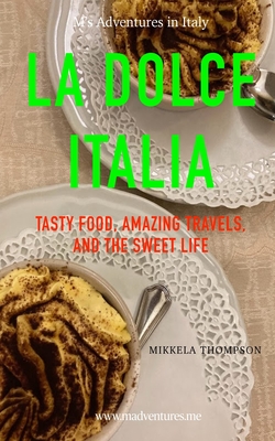 La Dolce Italia: Tasty Food, Amazing Travel, and the Sweet Life - Thompson, Mikkela