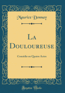 La Douloureuse: Comedie En Quatre Actes (Classic Reprint)