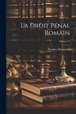 La Droit P?nal Romain; Volume 19 - Mommsen, Theodore