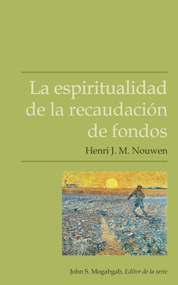 La espiritualidad de la recaudaci?n de fondos - Nouwen, Henri J M, and Mogabgab, John S (Editor)