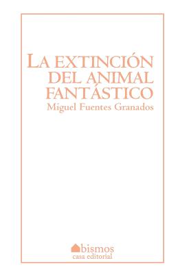 La Extincion del Animal Fantastico - Fuentes, Miguel