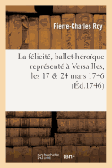 La F?licit?, Ballet-H?ro?que Repr?sent? ? Versailles, Les 17 & 24 Mars 1746