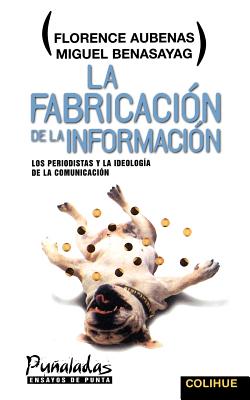 La Fabricacion de la Informacion: Los Periodistas y La Ideologia de la Comunicacion - Aubenas, Florence, and Benasayag, Miguel