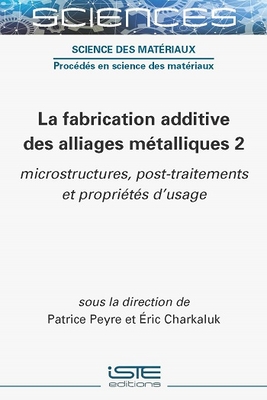 La fabrication additive des alliages m?talliques 2: microstructures, post-traitements et propri?t?s d'usage - Peyre, Patrice, and Charkulak, Eric