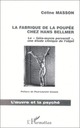 La Fabrique de La Poupee Chez Hans Bellmer: Le "Faire-Uvre Perversif", Une Etude Clinique de L'Objet - Masson, Celine, and Bellmer, Hans