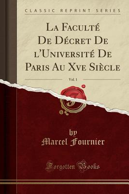 La Facult? de D?cret de l'Universit? de Paris Au Xve Si?cle, Vol. 1 (Classic Reprint) - Fournier, Marcel