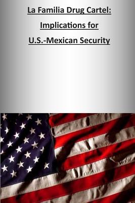 La Familia Drug Cartel: Implications for U.S.-Mexican Security - Strategic Studies Institute, and U S Army War College Press