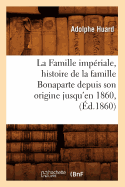 La Famille Imp?riale, Histoire de la Famille Bonaparte Depuis Son Origine Jusqu'en 1860, (?d.1860)