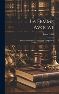 La Femme Avocat: Expose Historique Et Critique de La Question