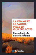La Femme Et Le Pantin, Piece En 4 Actes [Par] Pierre Louys [Et] Pierre Frondaie. Representee Pour La Premiere Fois Au Theatre Antoine Le 8 Dec. 1910