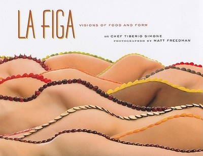 La Figa: Visions of Food and Form - Simone, Tiberio, and Freedman, Matt (Photographer)