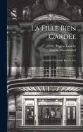 La Fille Bien Gard?e: Com?die-Vaudeville En Un Acte