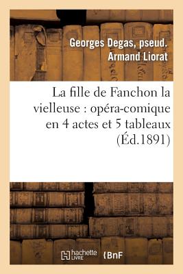 La Fille de Fanchon La Vielleuse: Opra-Comique En 4 Actes Et 5 Tableaux - Liorat, Georges Degas, and Fonteny, Albert, and Busnach, William