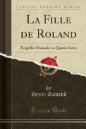 La Fille de Roland: Tragedie Musicale En Quatre Actes (Classic Reprint)