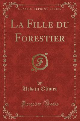 La Fille Du Forestier (Classic Reprint) - Olivier, Urbain