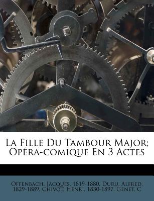 La Fille Du Tambour Major; Opera-Comique En 3 Actes - Offenbach, Jacques, and 1829-1889, Duru Alfred, and Chivot, Henri