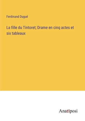 La fille du Tintoret; Drame en cinq actes et six tableaux - Dugu?, Ferdinand