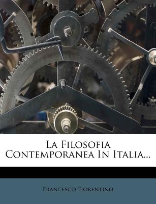 La Filosofia Contemporanea in Italia... - Fiorentino, Francesco