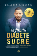 La Fin Du Diab?te Sucr?: La M?thode n?1 Qui Sauve Des Milliers De Dies En Aidant ? Inverser Les Sympt?mes, ? ?liminer Les M?dicaments Et ? Vivre Sans Complications De Mani?re 100 % Naturelle.