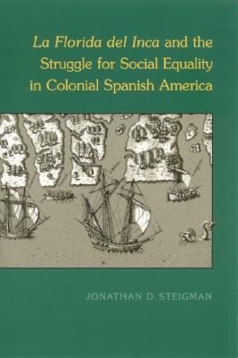 La Florida del Inca and the Struggle for Social Equality in Colonial Spanish America - Steigman, Jonathan D, PH D